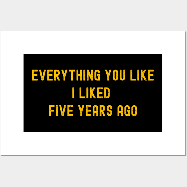 Everything You Like I Liked Five Years Ago Wall Art by hippohost